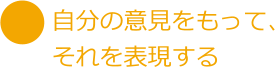 自分の意見をもって、 それを表現する