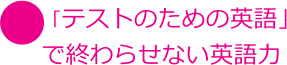 「テストのための英語」 で終わらせない英語力