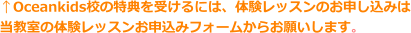 ↑Oceankids校の特典を受けるには、体験レッスンのお申し込みは 当教室の体験レッスンお申込みフォームからお願いします。